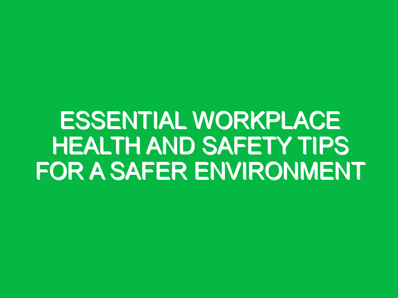Essential Workplace Health and Safety Tips for a Safer Environment