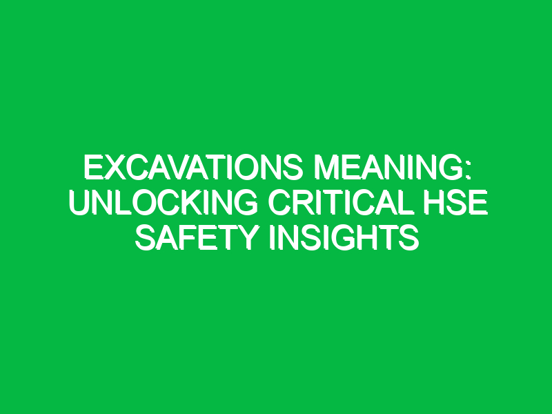 Excavations Meaning: Unlocking Critical HSE Safety Insights