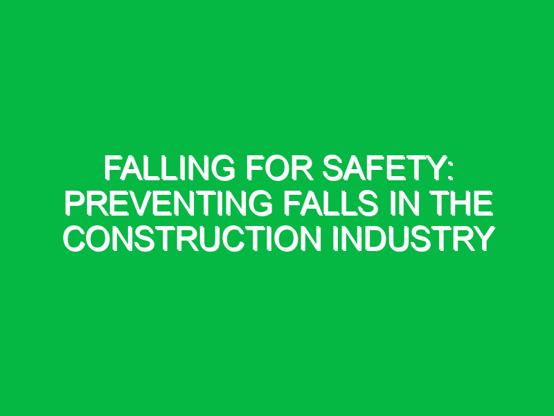 Falling for Safety: Preventing Falls in the Construction Industry