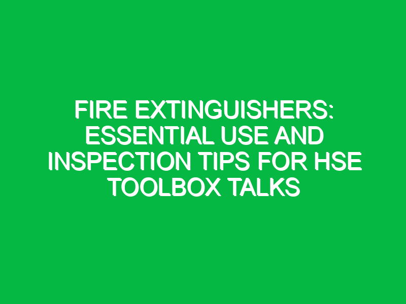Fire Extinguishers: Essential Use and Inspection Tips for HSE Toolbox Talks