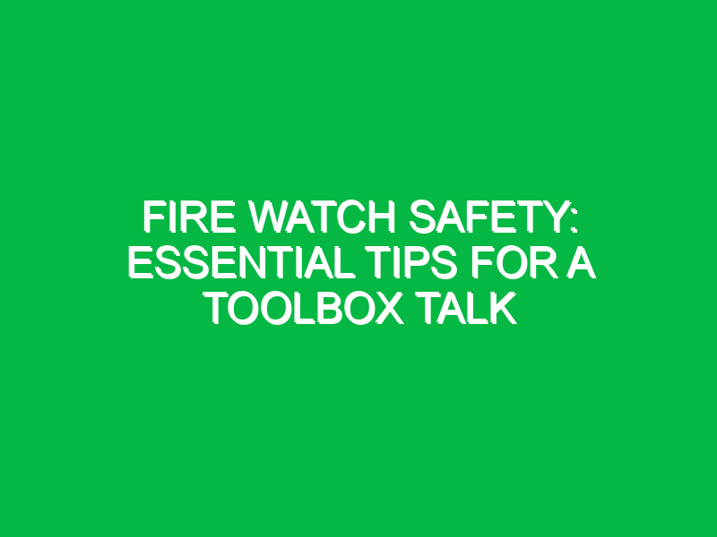 Fire Watch Safety: Essential Tips for a Toolbox Talk