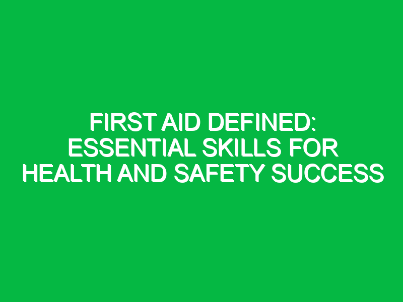 First Aid Defined: Essential Skills for Health and Safety Success