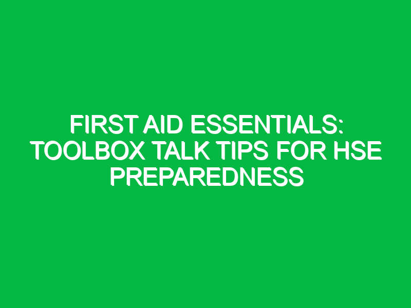 First Aid Essentials: Toolbox Talk Tips for HSE Preparedness