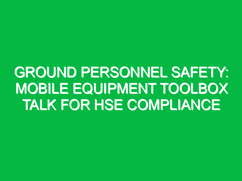 Ground Personnel Safety: Mobile Equipment Toolbox Talk for HSE Compliance