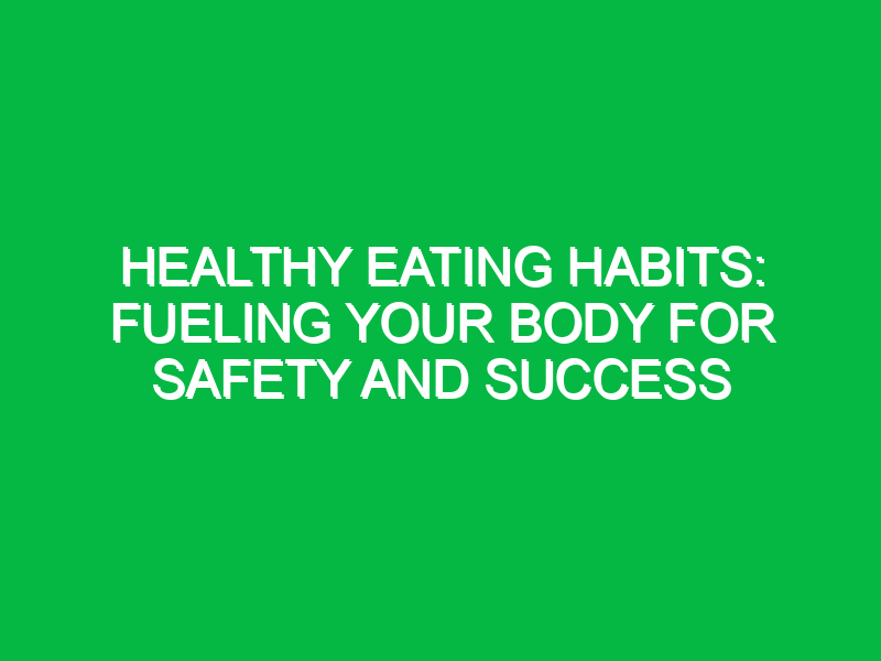 Healthy Eating Habits: Fueling Your Body for Safety and Success