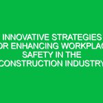 Innovative Strategies for Enhancing Workplace Safety in the Construction Industry