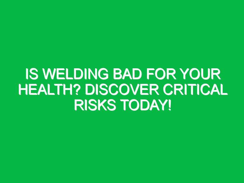 Is Welding Bad for Your Health? Discover Critical Risks Today!