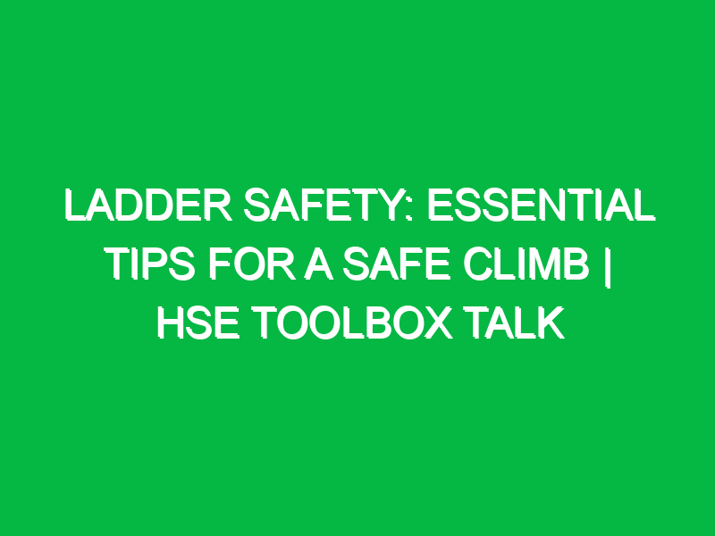 Ladder Safety: Essential Tips for a Safe Climb | HSE Toolbox Talk