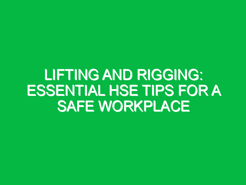 Lifting and Rigging: Essential HSE Tips for a Safe Workplace