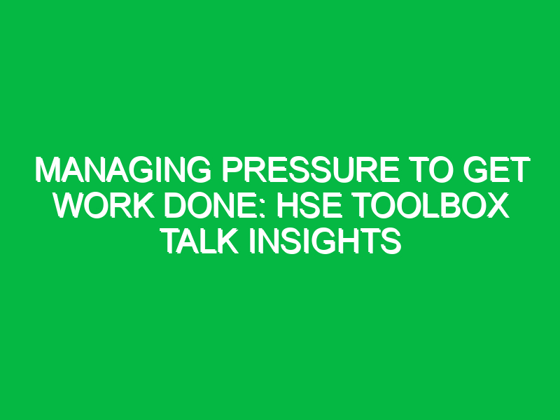 Managing Pressure to Get Work Done: HSE Toolbox Talk Insights