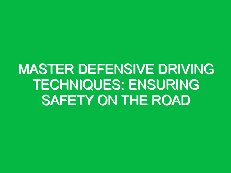 Master Defensive Driving Techniques: Ensuring Safety on the Road