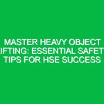 Master Heavy Object Lifting: Essential Safety Tips for HSE Success