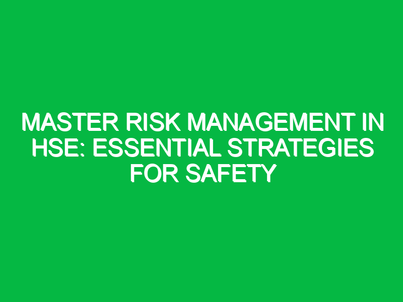 Master Risk Management in HSE: Essential Strategies for Safety