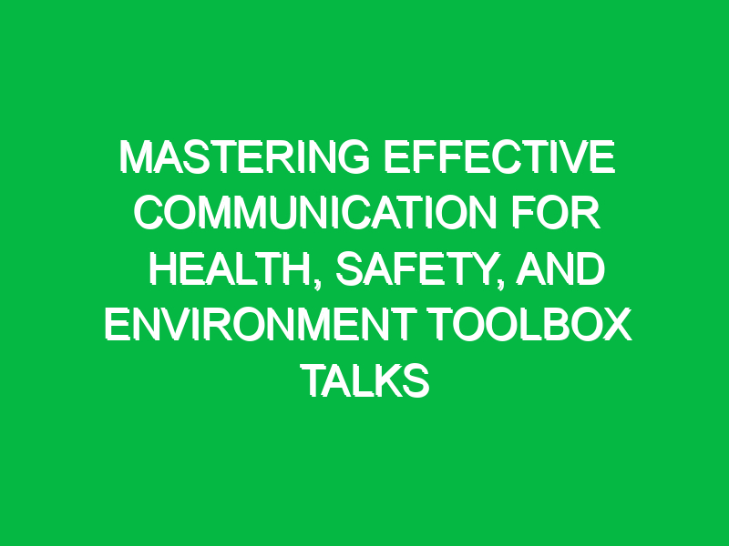 Mastering Effective Communication for Health, Safety, and Environment Toolbox Talks