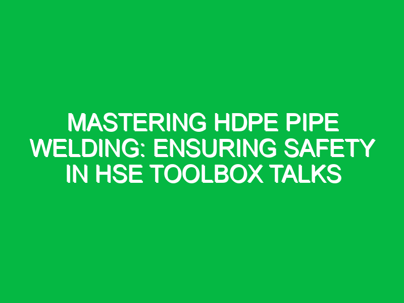 Mastering HDPE Pipe Welding: Ensuring Safety in HSE Toolbox Talks