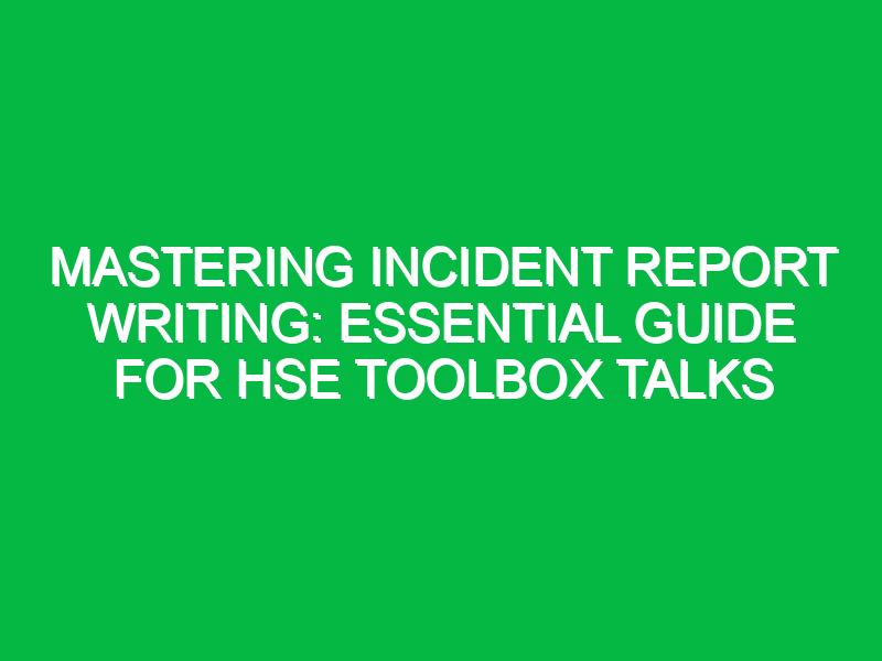 Mastering Incident Report Writing: Essential Guide for HSE Toolbox Talks