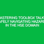 Mastering Toolbox Talks: Safely Navigating Hazards in the HSE Domain