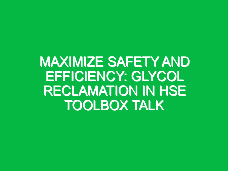 Maximize Safety and Efficiency: Glycol Reclamation in HSE Toolbox Talk