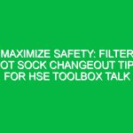 Maximize Safety: Filter Pot Sock Changeout Tips for HSE Toolbox Talk