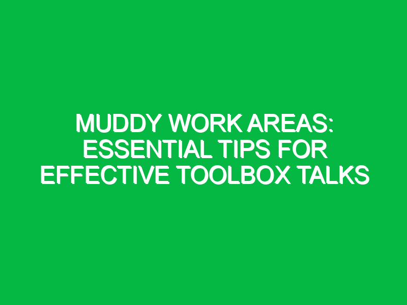 Muddy Work Areas: Essential Tips for Effective Toolbox Talks