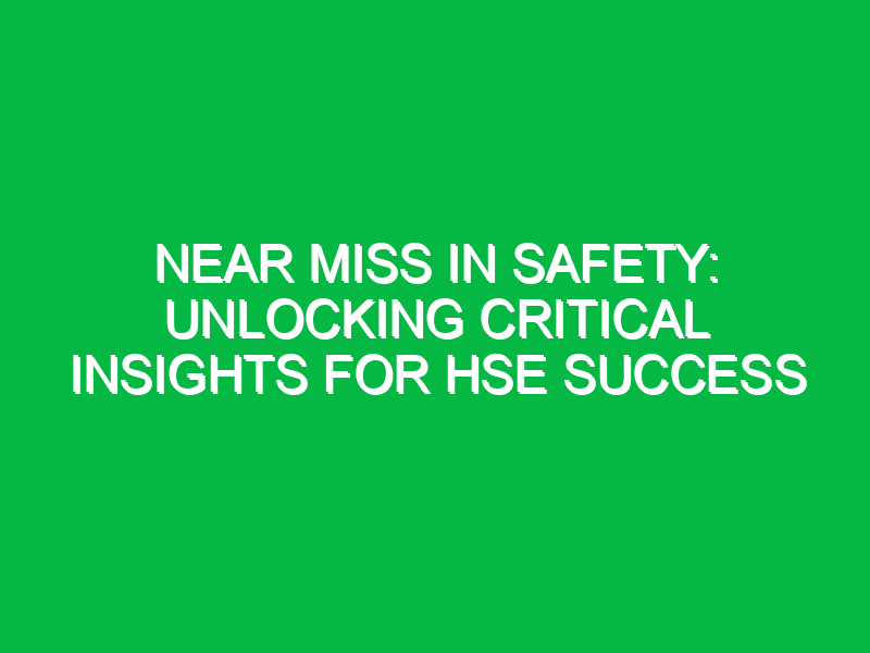 Near Miss in Safety: Unlocking Critical Insights for HSE Success