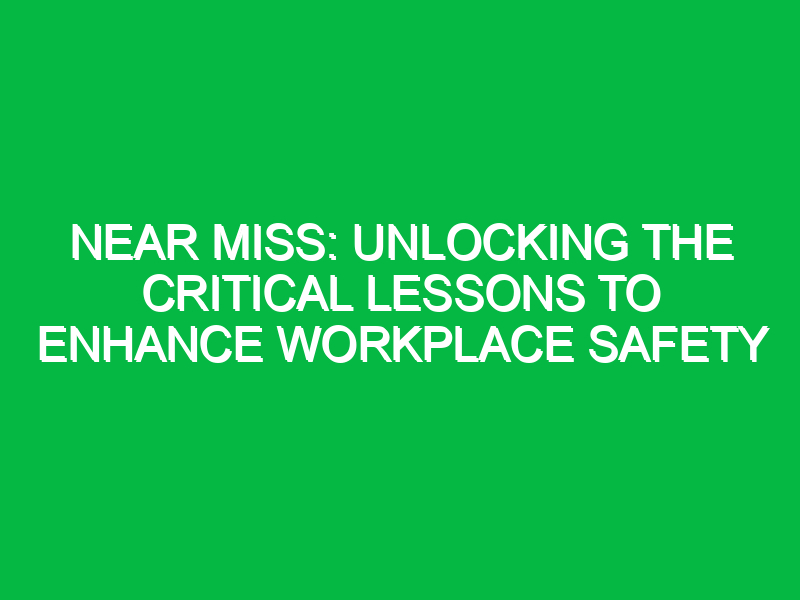 Near Miss: Unlocking the Critical Lessons to Enhance Workplace Safety