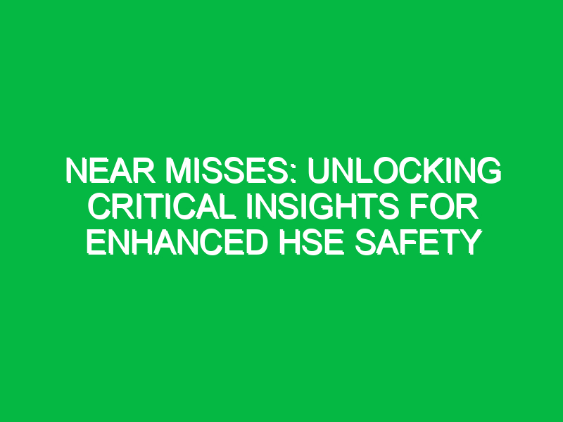 Near Misses: Unlocking Critical Insights for Enhanced HSE Safety