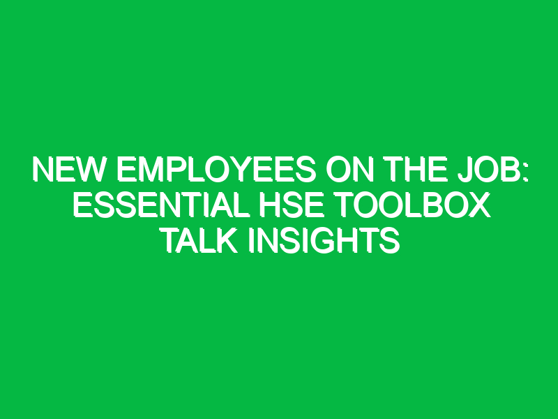 New Employees on the Job: Essential HSE Toolbox Talk Insights