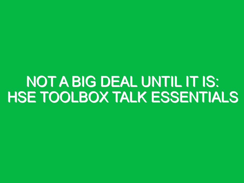 Not a Big Deal Until It Is: HSE Toolbox Talk Essentials