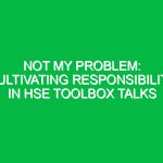 Not My Problem: Cultivating Responsibility in HSE Toolbox Talks