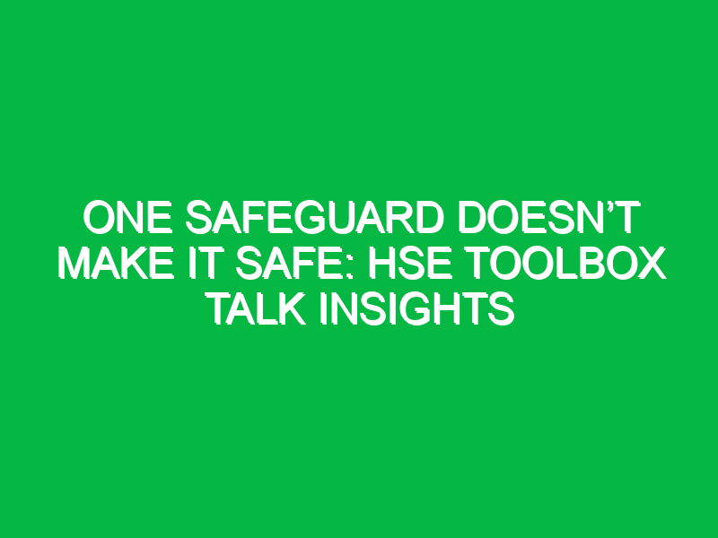 One Safeguard Doesn’t Make it Safe: HSE Toolbox Talk Insights