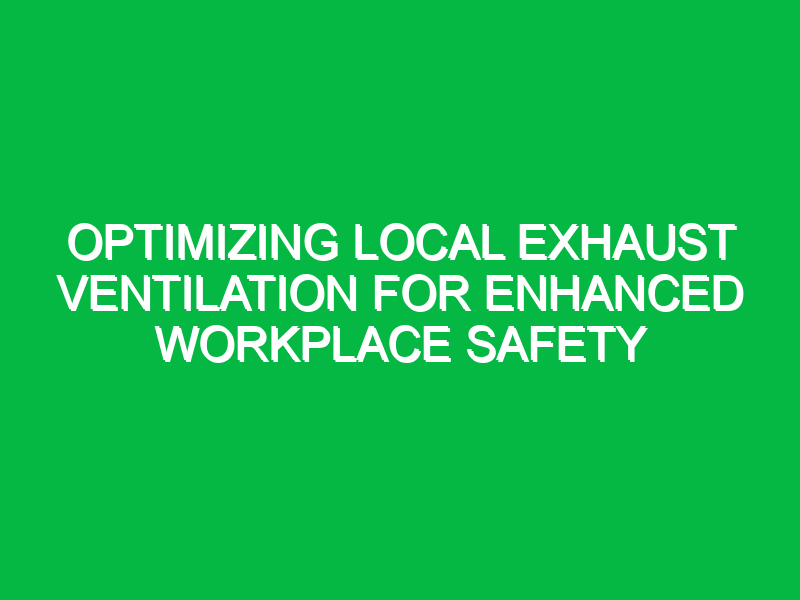 Optimizing Local Exhaust Ventilation for Enhanced Workplace Safety