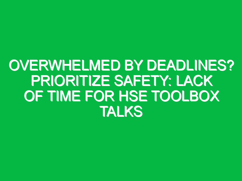 Overwhelmed by Deadlines? Prioritize Safety: Lack of Time for HSE Toolbox Talks