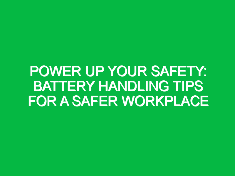 Power Up Your Safety: Battery Handling Tips for a Safer Workplace