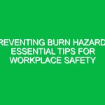 Preventing Burn Hazards: Essential Tips for Workplace Safety