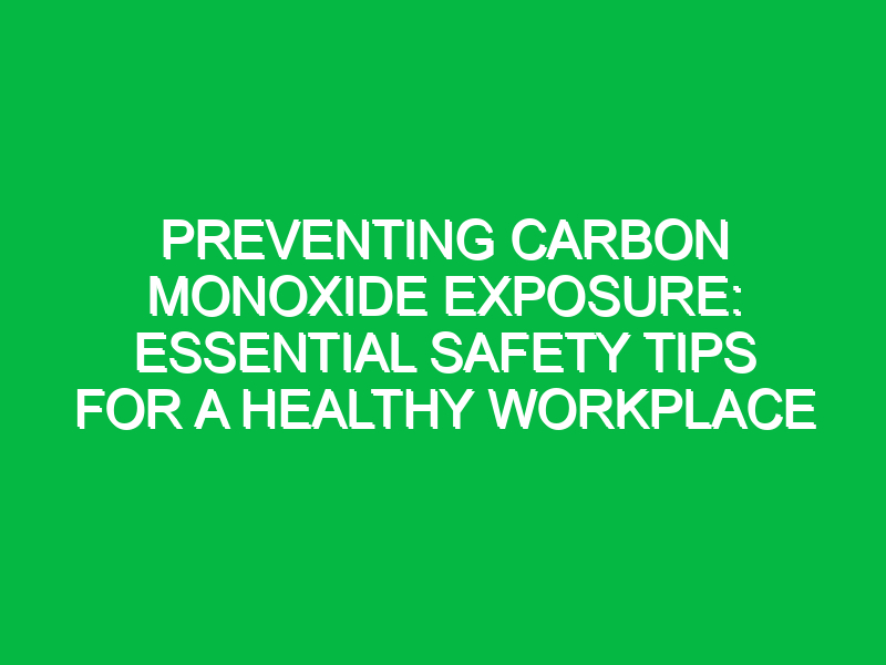 Preventing Carbon Monoxide Exposure: Essential Safety Tips for a Healthy Workplace