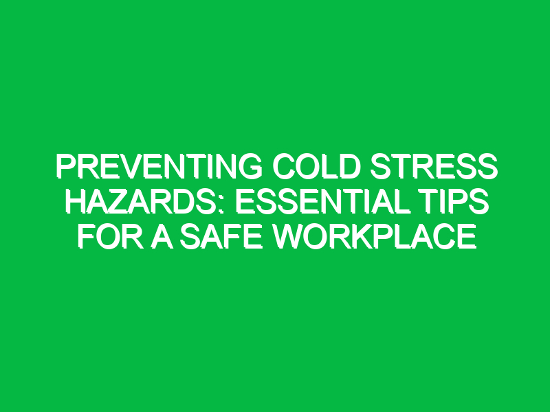 Preventing Cold Stress Hazards: Essential Tips for a Safe Workplace