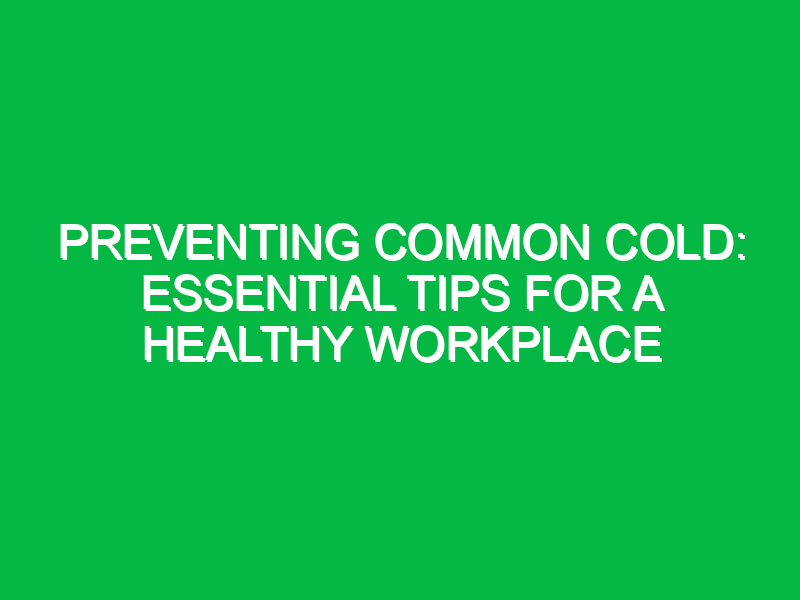 Preventing Common Cold: Essential Tips for a Healthy Workplace
