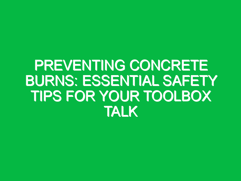 Preventing Concrete Burns: Essential Safety Tips for Your Toolbox Talk