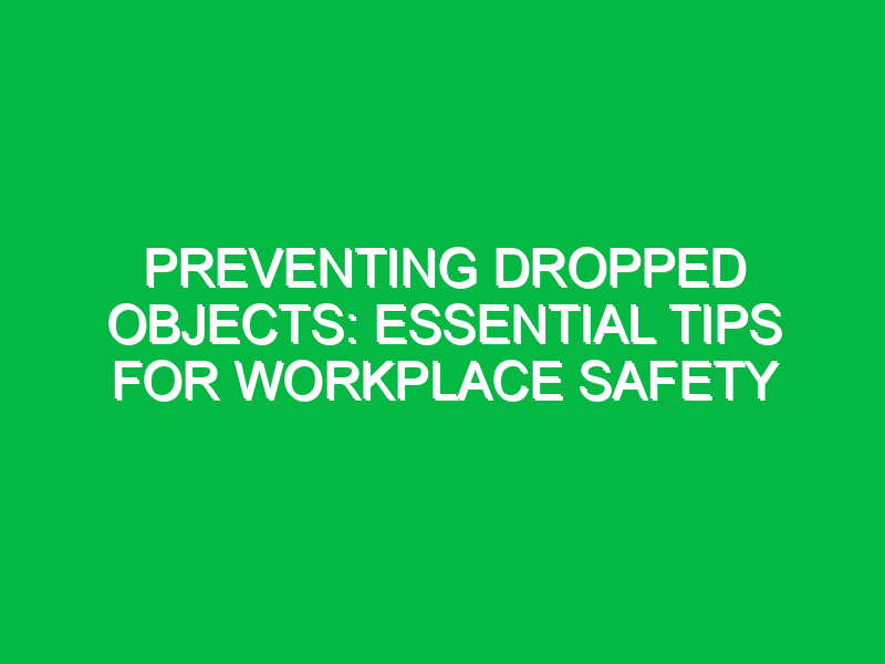 Preventing Dropped Objects: Essential Tips for Workplace Safety