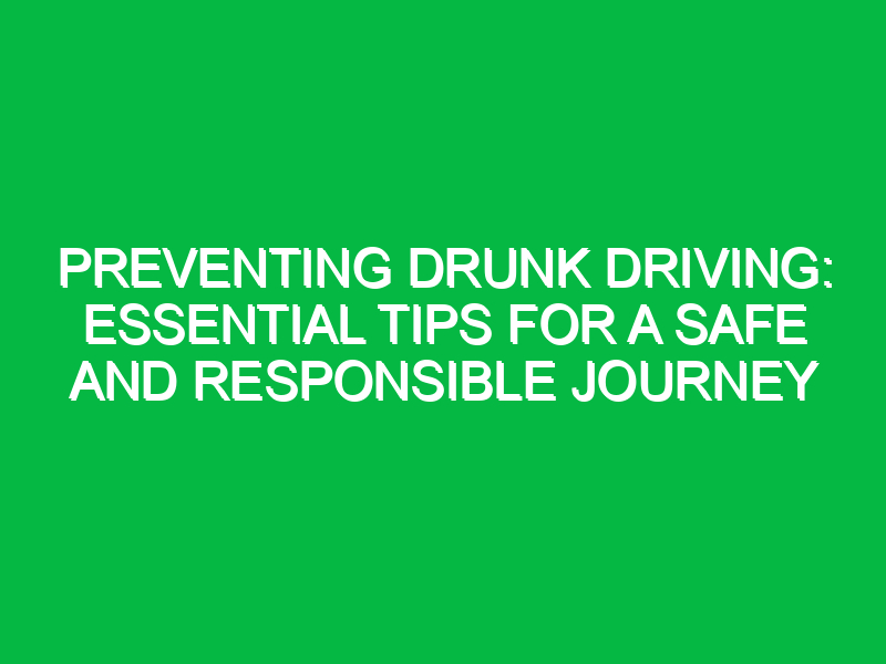 Preventing Drunk Driving: Essential Tips for a Safe and Responsible Journey