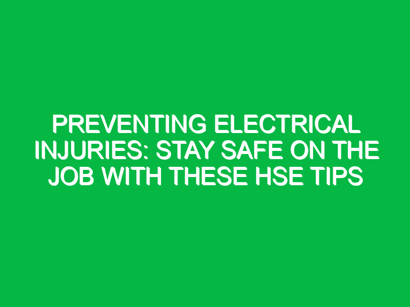 Preventing Electrical Injuries: Stay Safe on the Job with these HSE Tips
