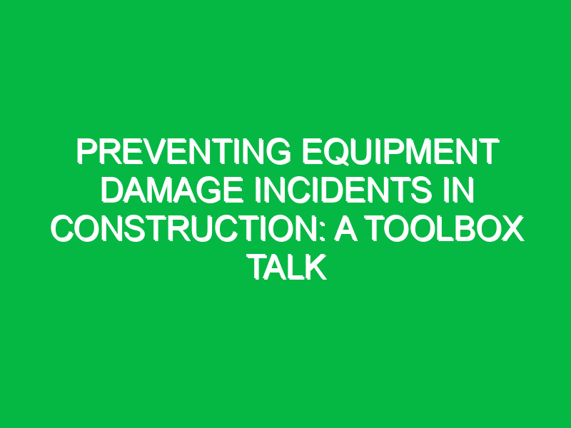 Preventing Equipment Damage Incidents in Construction: A Toolbox Talk