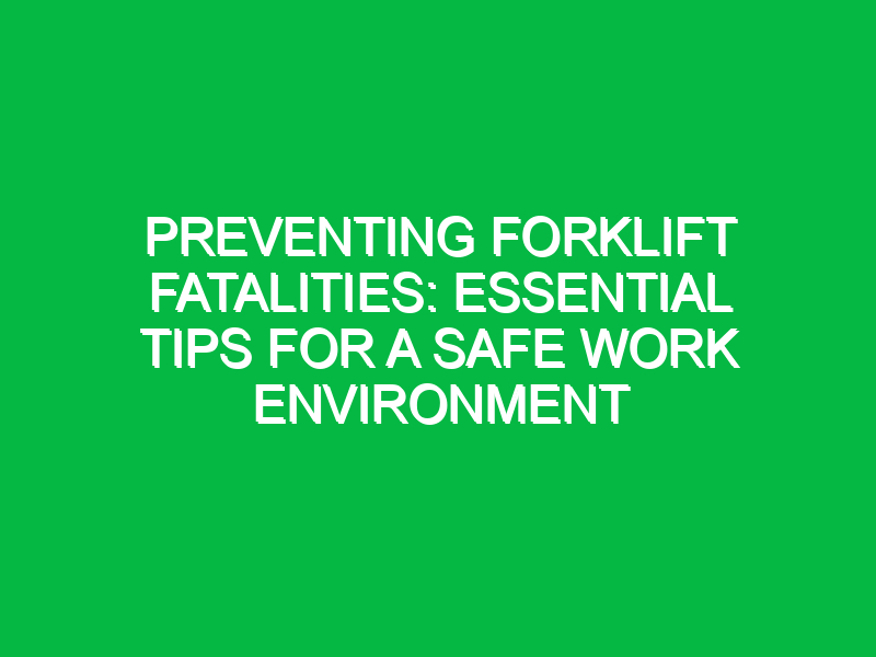 Preventing Forklift Fatalities: Essential Tips for a Safe Work Environment