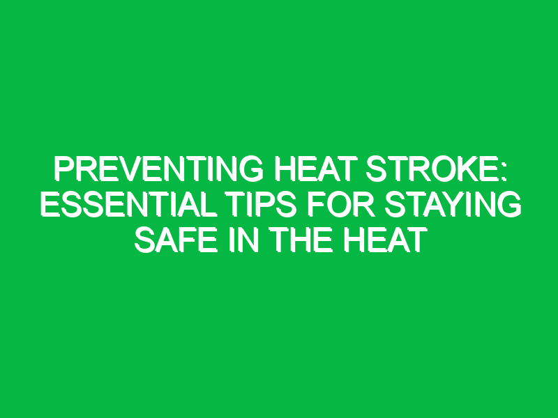 Preventing Heat Stroke: Essential Tips for Staying Safe in the Heat