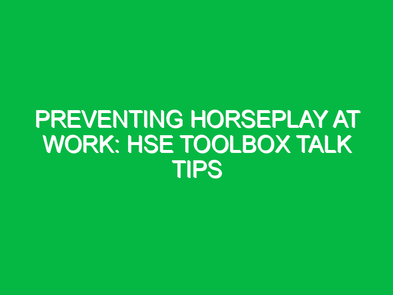 Preventing Horseplay at Work: HSE Toolbox Talk Tips