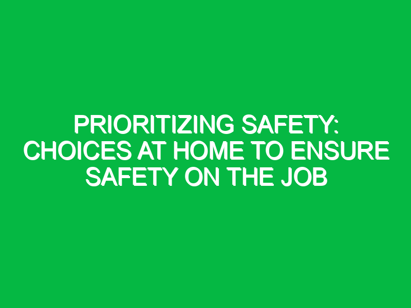 Prioritizing Safety: Choices at Home to Ensure Safety on the Job