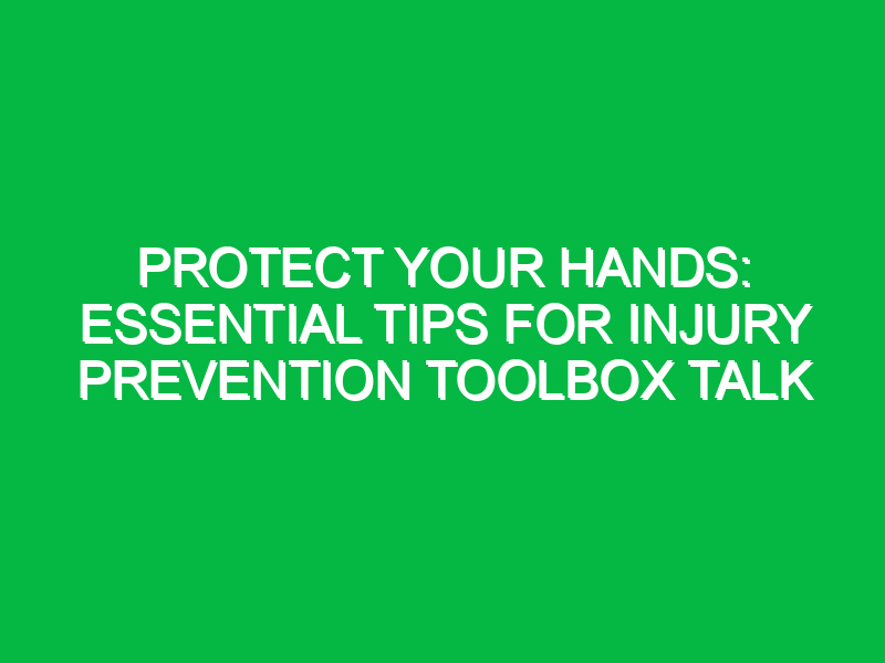 Protect Your Hands: Essential Tips for Injury Prevention Toolbox Talk