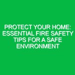 Protect Your Home: Essential Fire Safety Tips for a Safe Environment