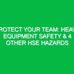 Protect Your Team: Heavy Equipment Safety & 4 Other HSE Hazards